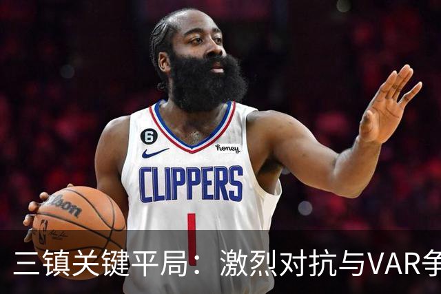 三镇关键平局：激烈对抗与VAR争议